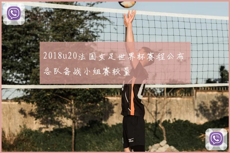 2018u20法国女足世界杯赛程公布 各队备战小组赛较量