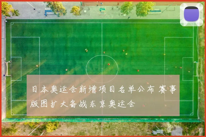 日本奥运会新增项目名单公布 赛事版图扩大备战东京奥运会