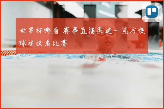 世界杯哪看 赛事直播渠道一览方便球迷收看比赛