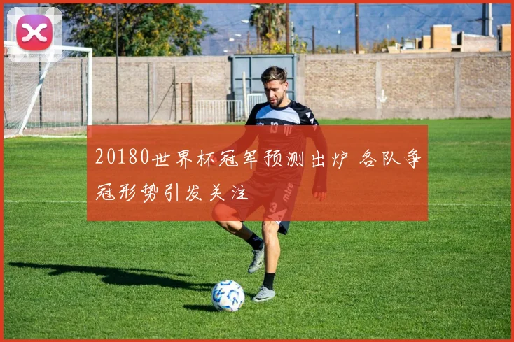 20180世界杯冠军预测出炉 各队争冠形势引发关注
