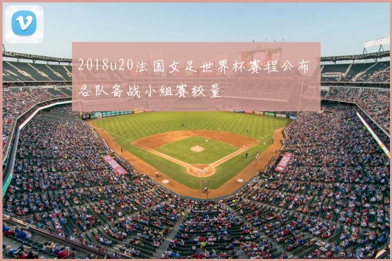 2018u20法国女足世界杯赛程公布 各队备战小组赛较量