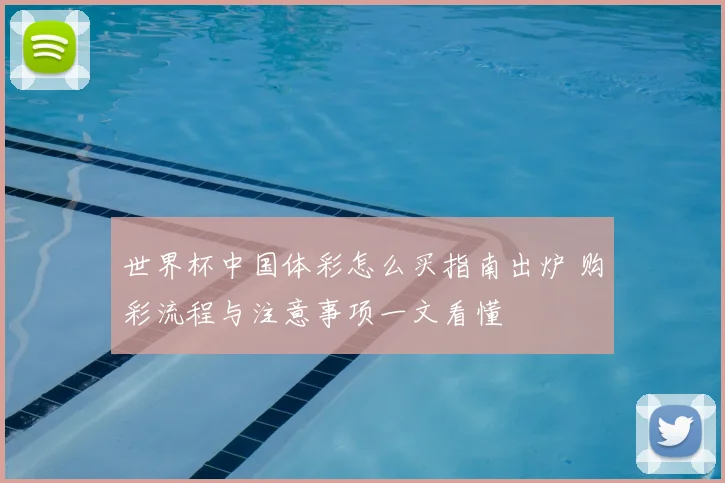 世界杯中国体彩怎么买指南出炉 购彩流程与注意事项一文看懂