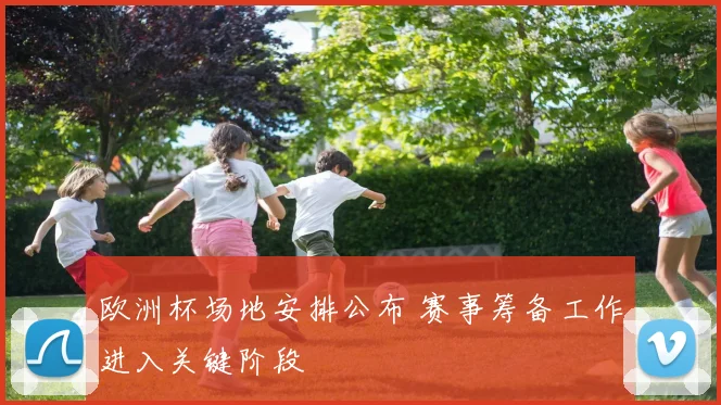 欧洲杯场地安排公布 赛事筹备工作进入关键阶段