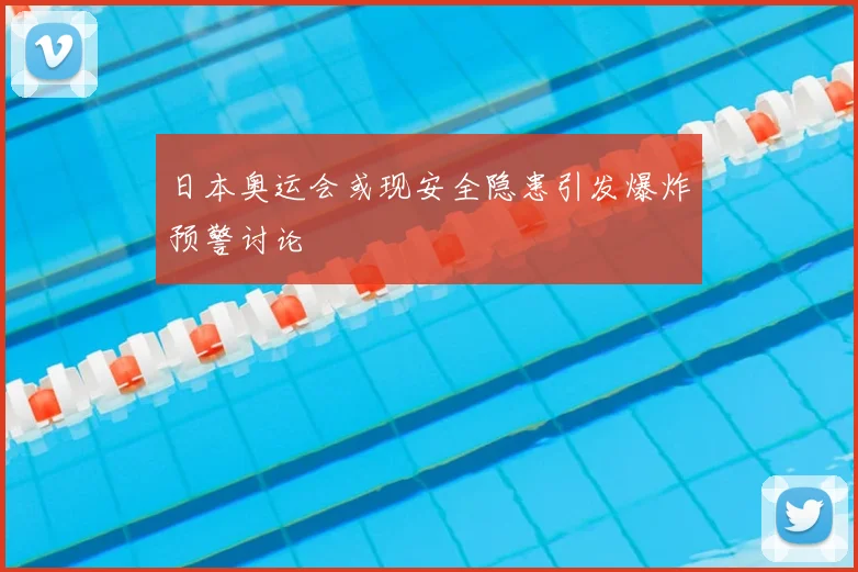 日本奥运会或现安全隐患引发爆炸预警讨论