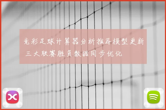 竞彩足球计算器分析推荐模型更新 三大联赛胜负数据同步优化