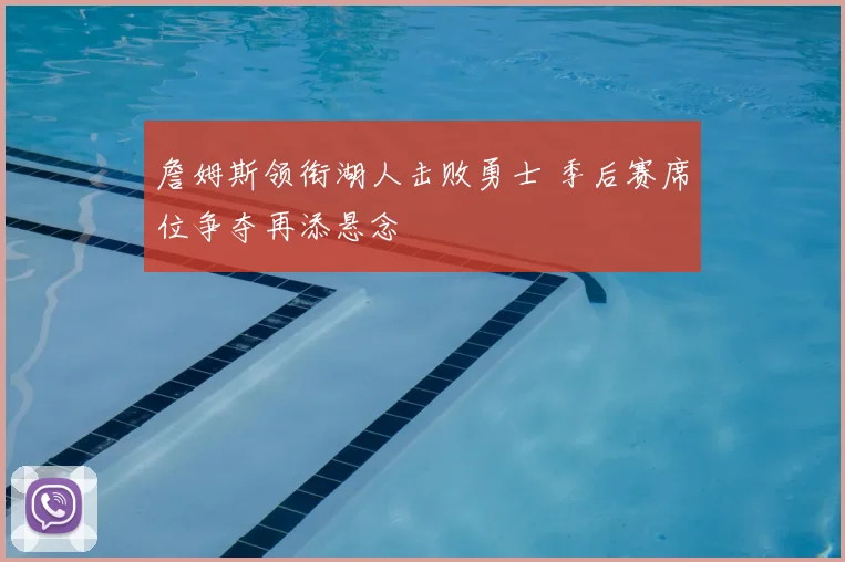 詹姆斯领衔湖人击败勇士 季后赛席位争夺再添悬念