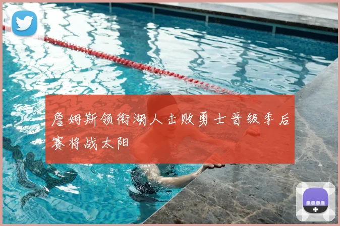 詹姆斯领衔湖人击败勇士晋级季后赛将战太阳