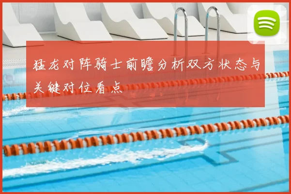 猛龙对阵骑士前瞻分析双方状态与关键对位看点