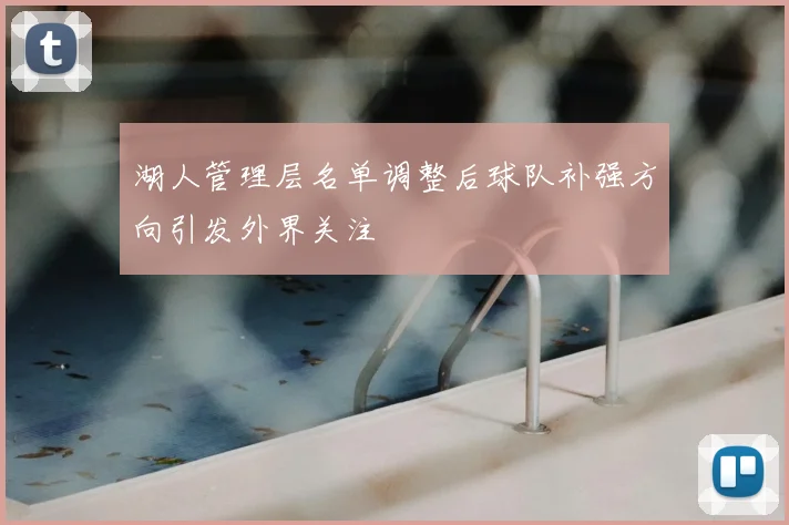 湖人管理层名单调整后球队补强方向引发外界关注