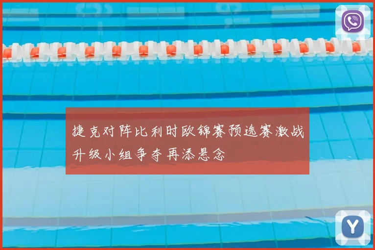 捷克对阵比利时欧锦赛预选赛激战升级小组争夺再添悬念