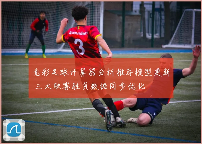 竞彩足球计算器分析推荐模型更新 三大联赛胜负数据同步优化