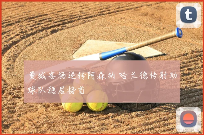 曼城客场逆转阿森纳 哈兰德传射助球队稳居榜首