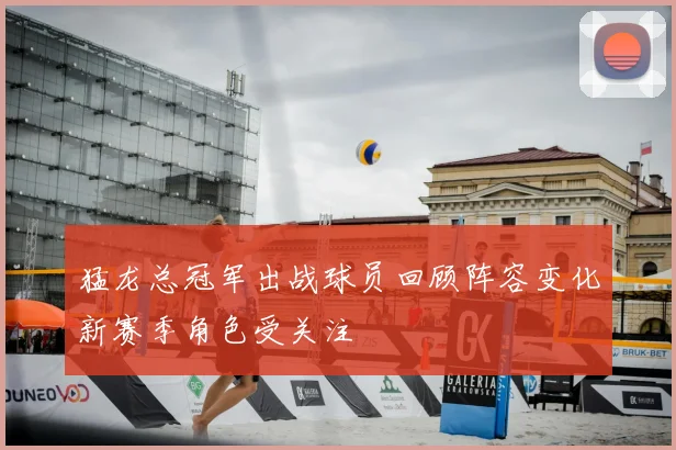猛龙总冠军出战球员回顾阵容变化新赛季角色受关注